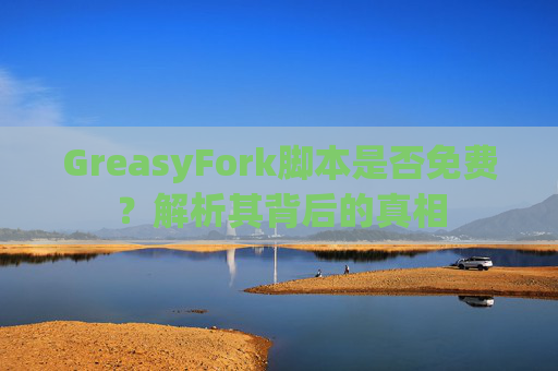 GreasyFork脚本是否免费？解析其背后的真相